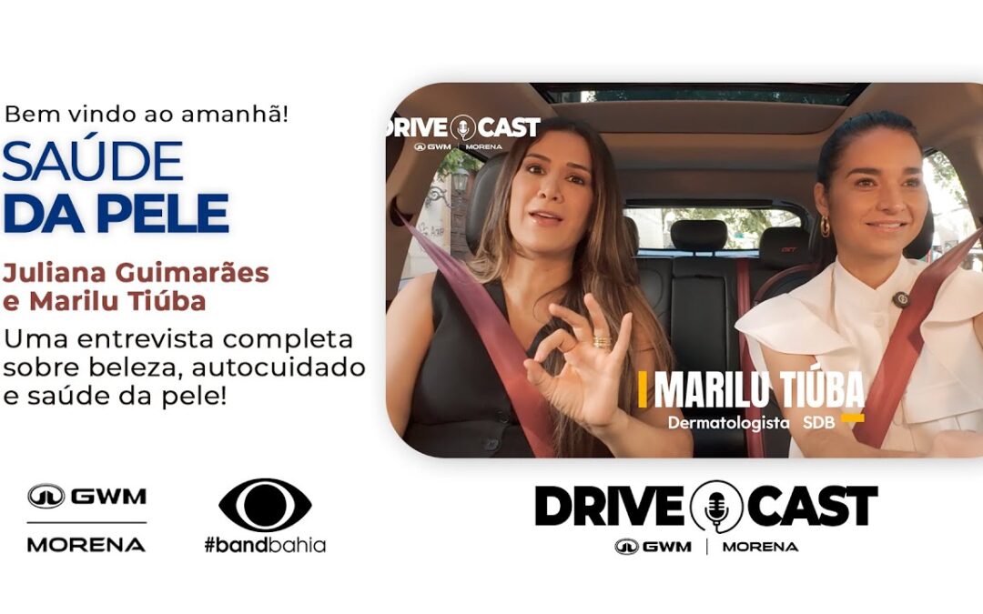 DRIVE CAST GWM MORENA COM MARILU TIÚBA | SAÚDE DA PELE