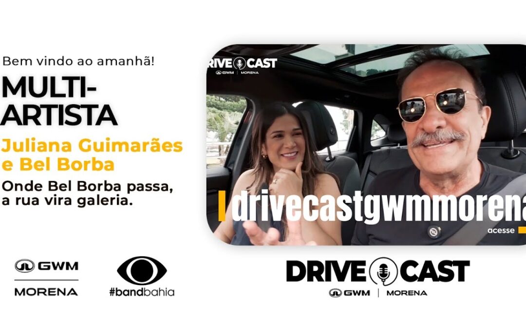 DRIVE CAST GWM MORENA COM BEL BORBA | ARTISTA VISUAL